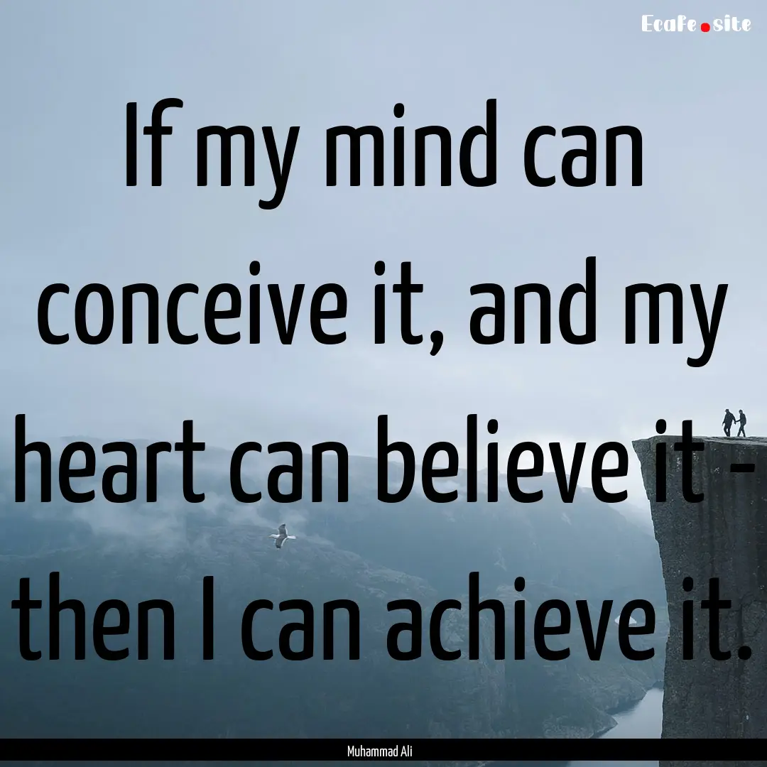 If my mind can conceive it, and my heart.... : Quote by Muhammad Ali