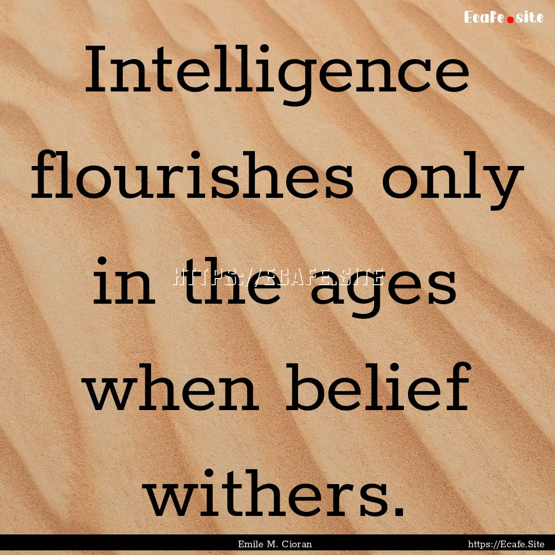 Intelligence flourishes only in the ages.... : Quote by Emile M. Cioran