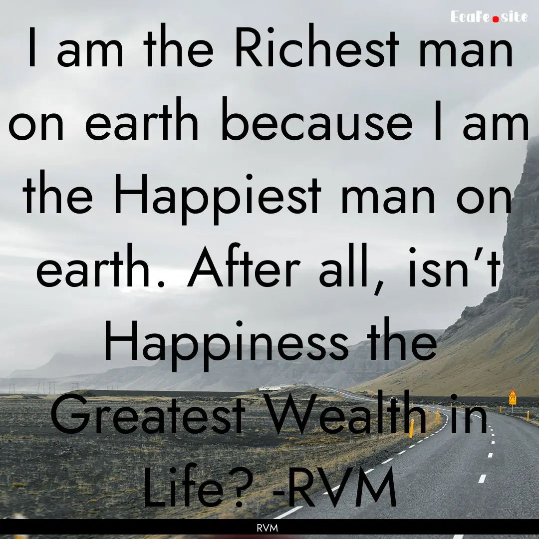 I am the Richest man on earth because I am.... : Quote by RVM