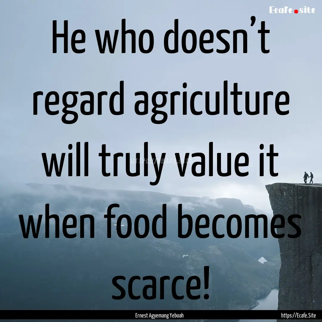 He who doesn’t regard agriculture will.... : Quote by Ernest Agyemang Yeboah