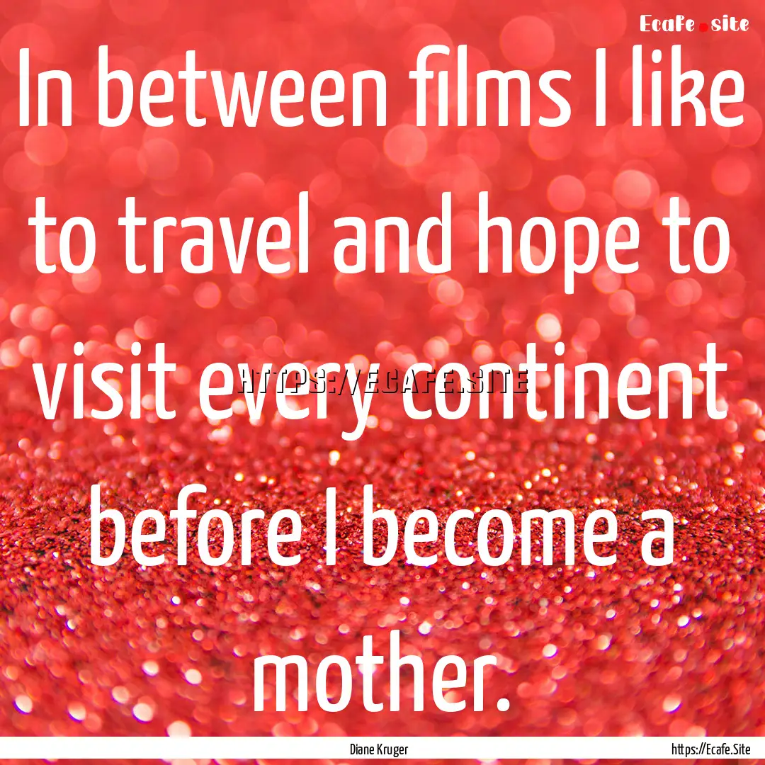 In between films I like to travel and hope.... : Quote by Diane Kruger