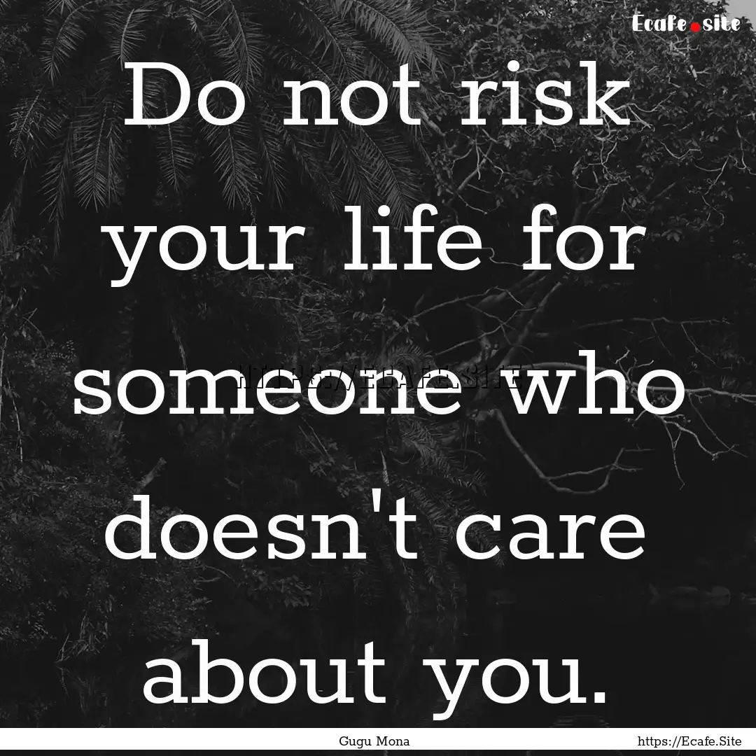 Do not risk your life for someone who doesn't.... : Quote by Gugu Mona