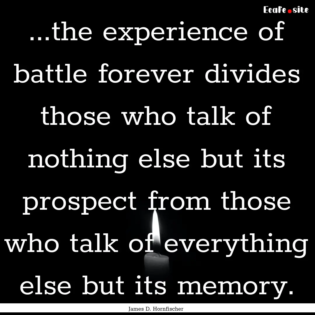 ...the experience of battle forever divides.... : Quote by James D. Hornfischer