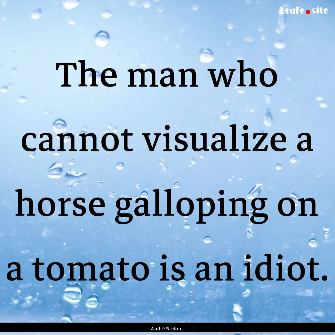 The man who cannot visualize a horse galloping.... : Quote by André Breton