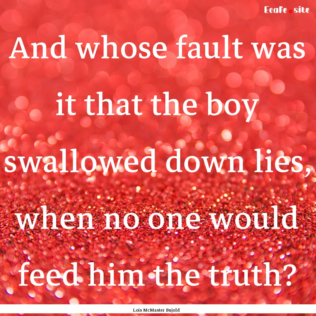 And whose fault was it that the boy swallowed.... : Quote by Lois McMaster Bujold