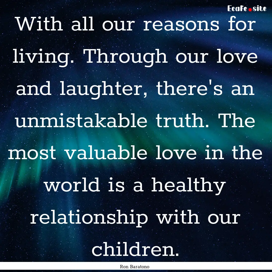 With all our reasons for living. Through.... : Quote by Ron Baratono