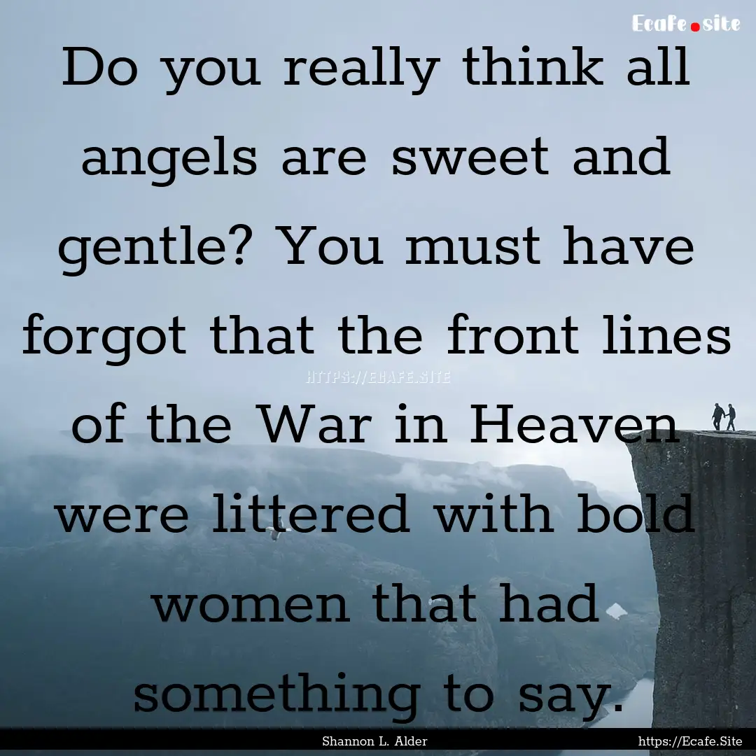 Do you really think all angels are sweet.... : Quote by Shannon L. Alder