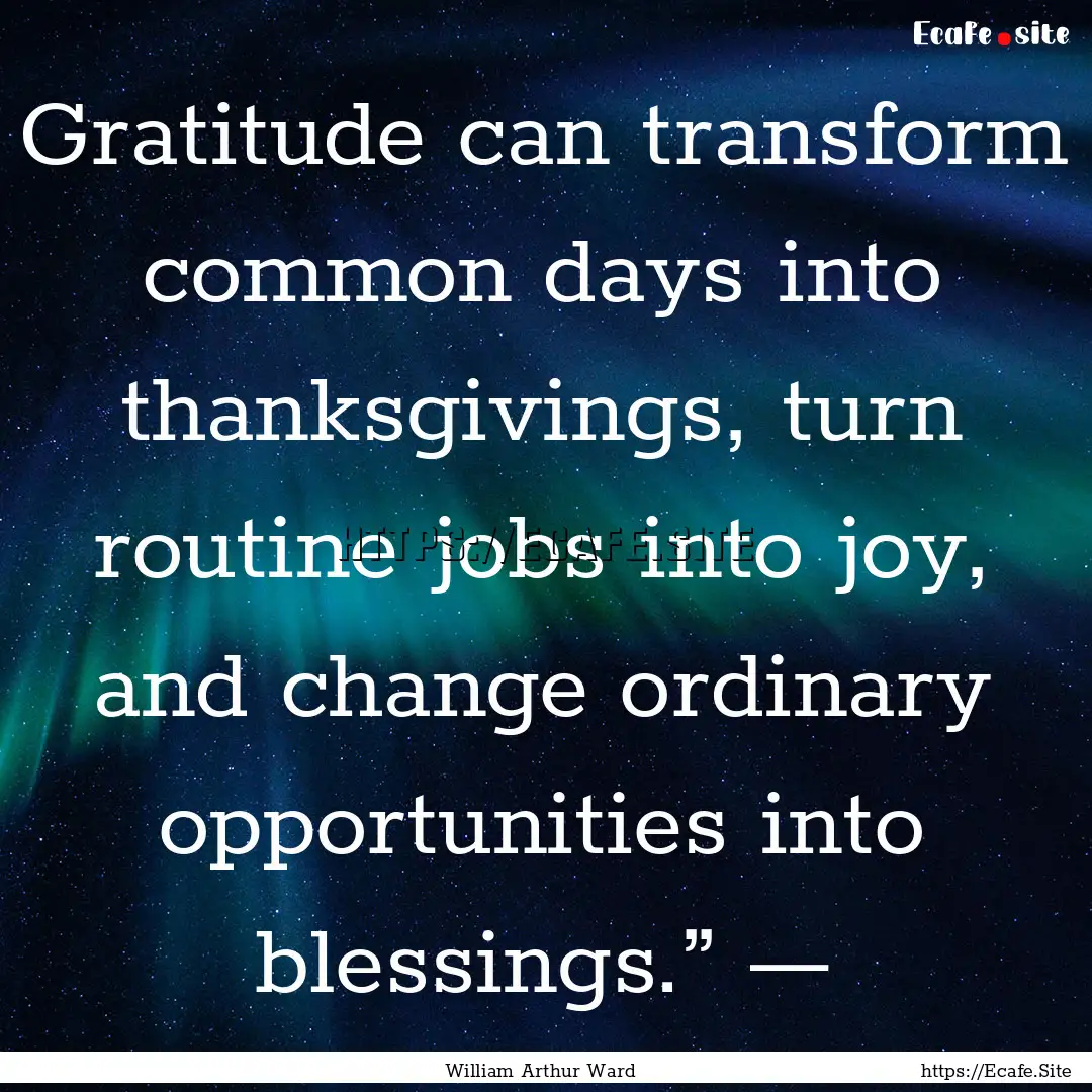 Gratitude can transform common days into.... : Quote by William Arthur Ward