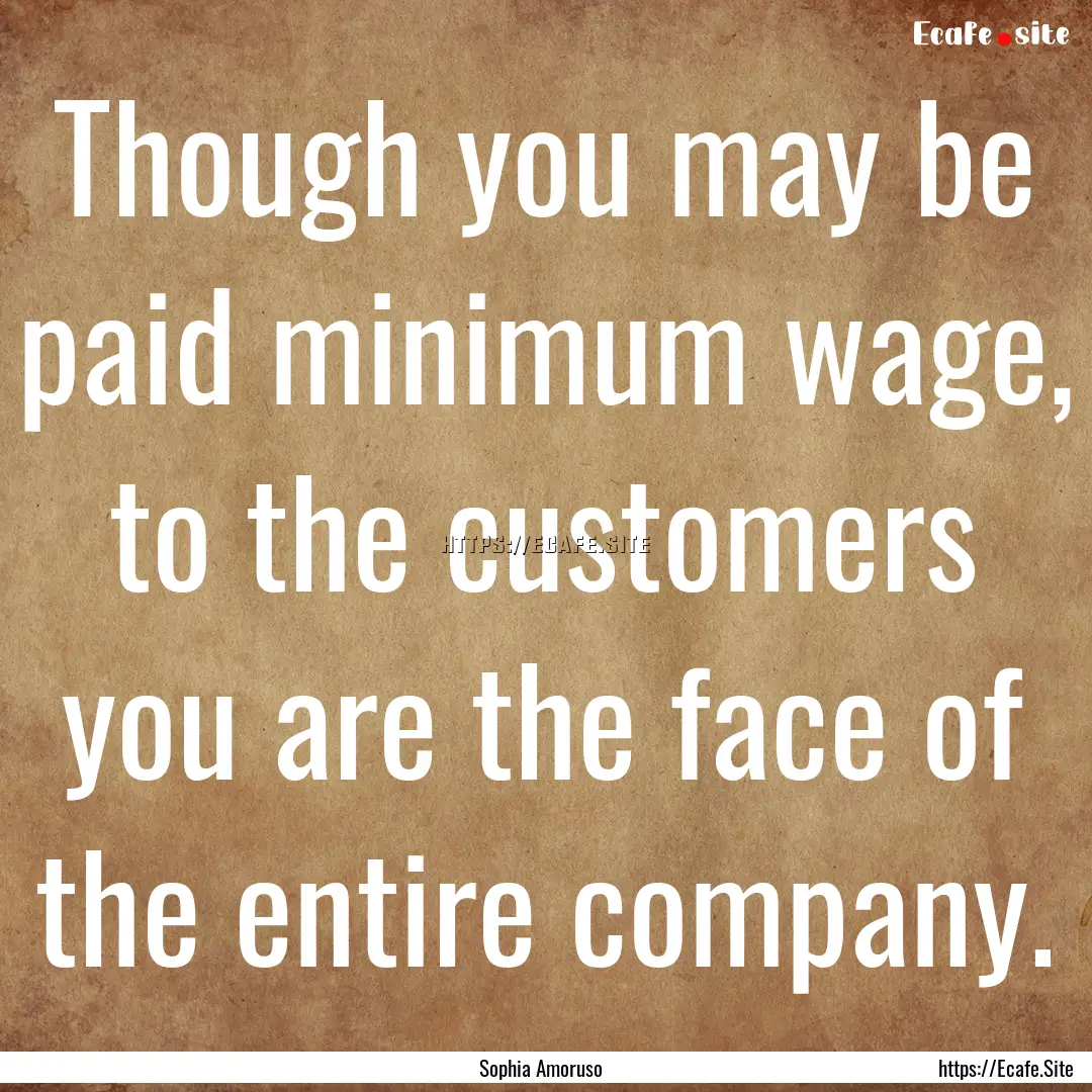 Though you may be paid minimum wage, to the.... : Quote by Sophia Amoruso