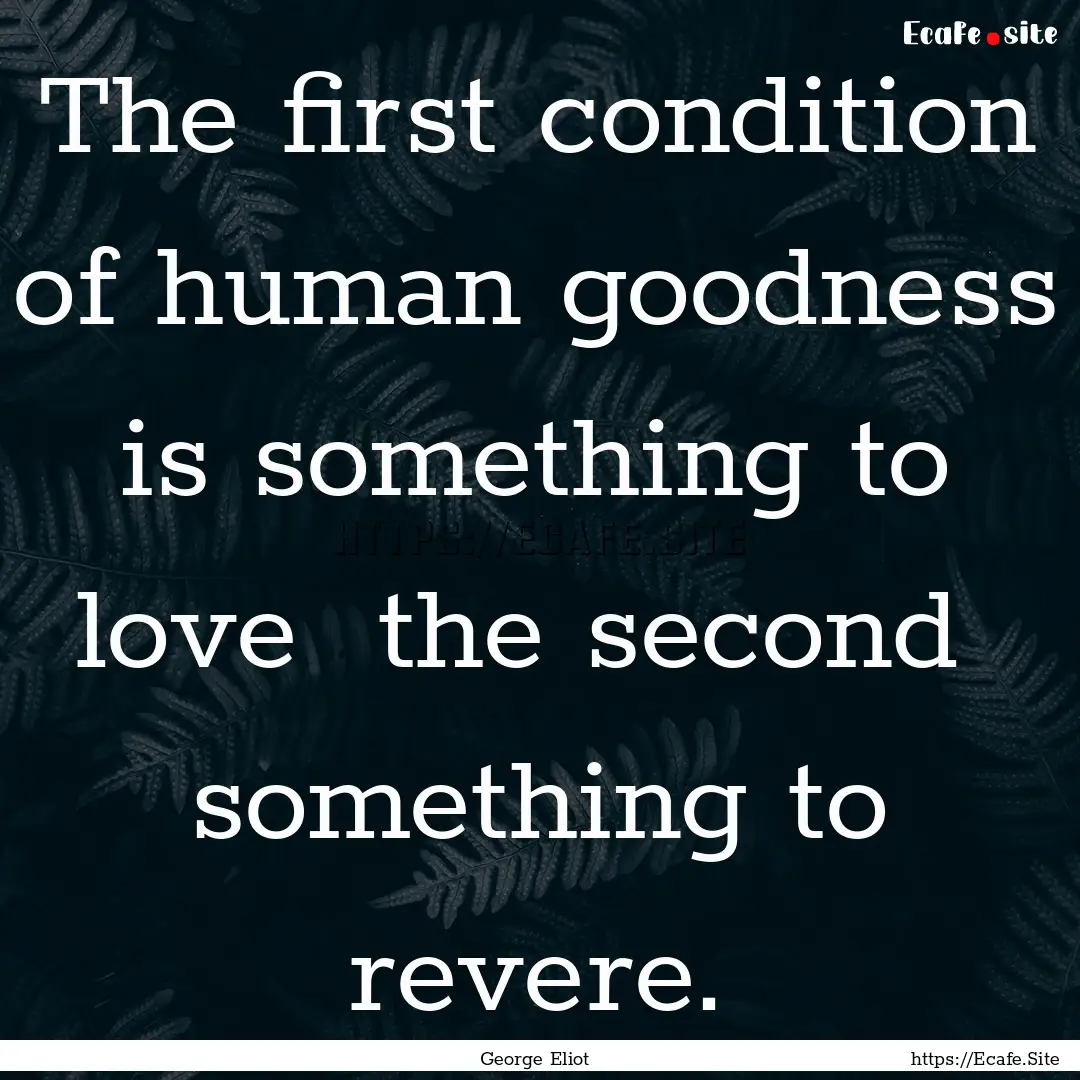 The first condition of human goodness is.... : Quote by George Eliot