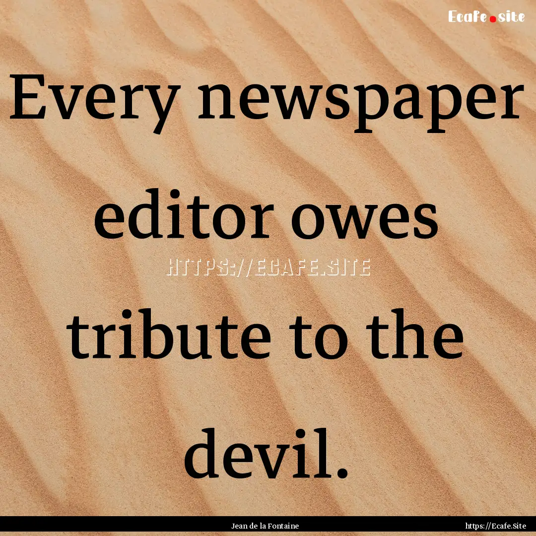 Every newspaper editor owes tribute to the.... : Quote by Jean de la Fontaine