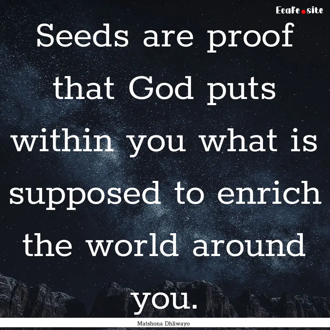 Seeds are proof that God puts within you.... : Quote by Matshona Dhliwayo