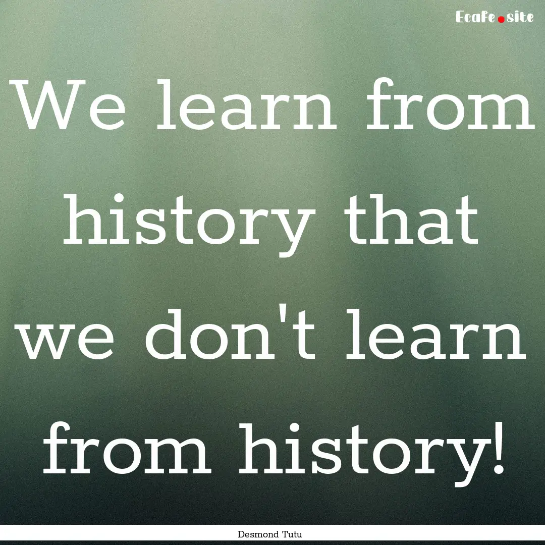 We learn from history that we don't learn.... : Quote by Desmond Tutu