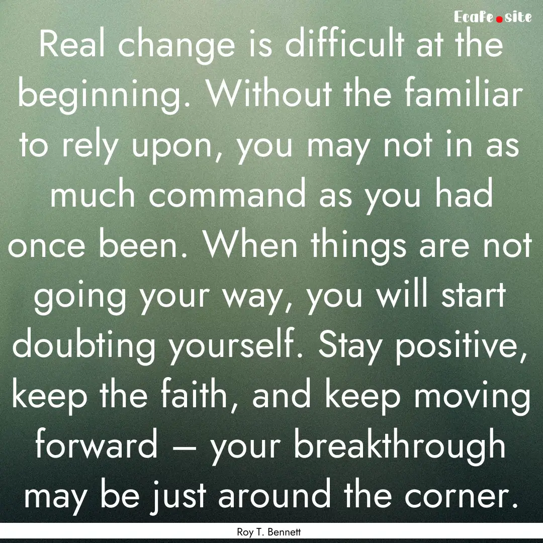 Real change is difficult at the beginning..... : Quote by Roy T. Bennett