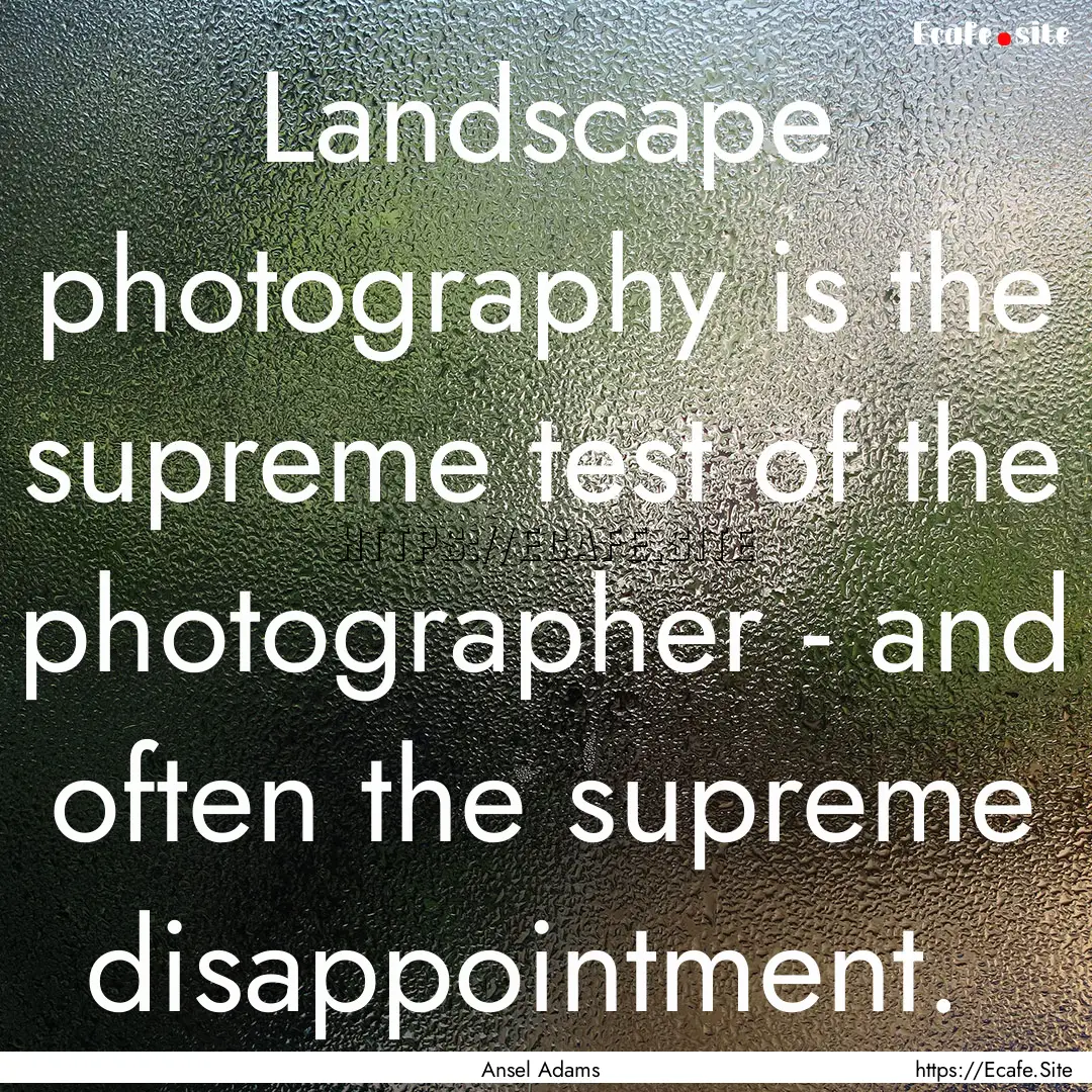 Landscape photography is the supreme test.... : Quote by Ansel Adams