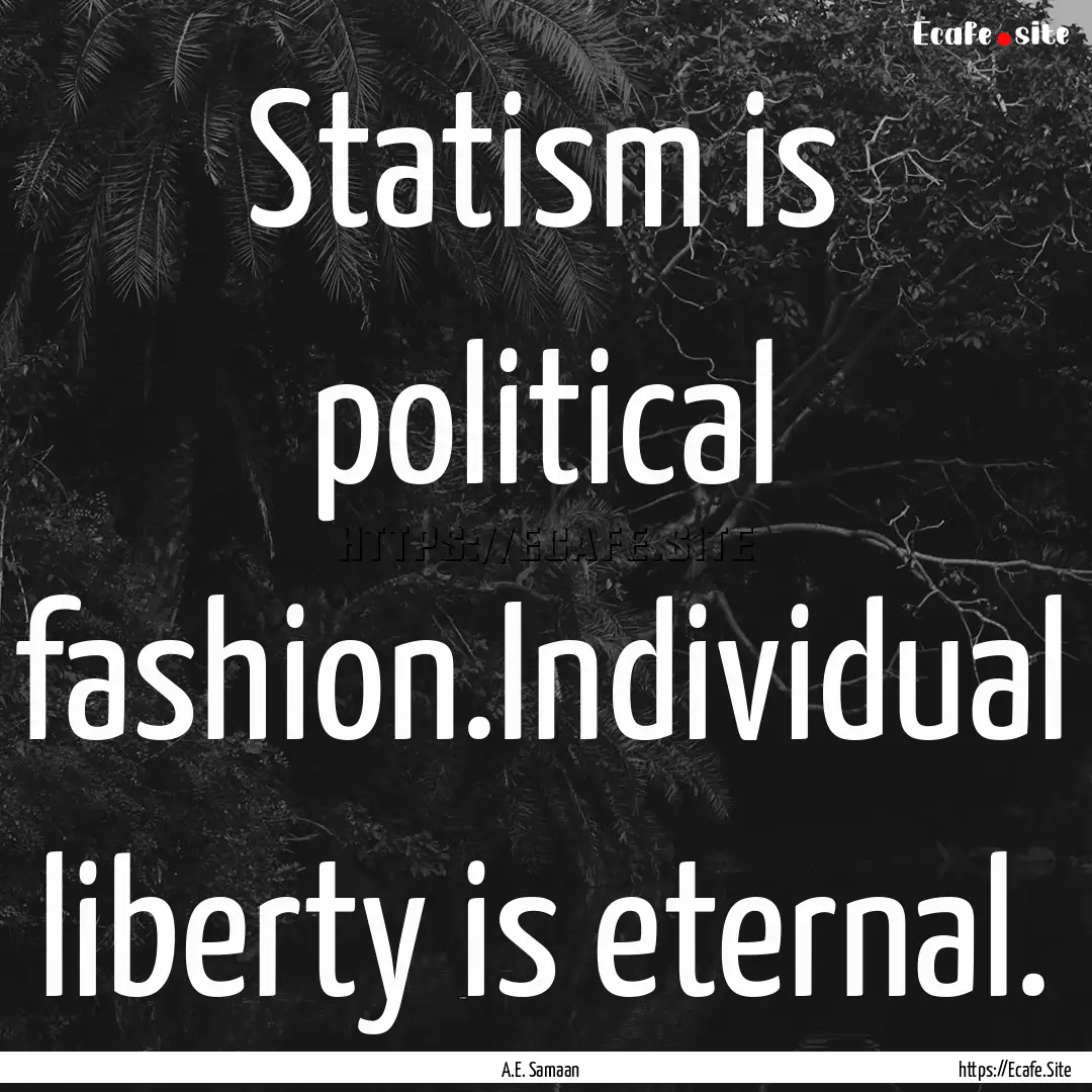 Statism is political fashion.Individual liberty.... : Quote by A.E. Samaan