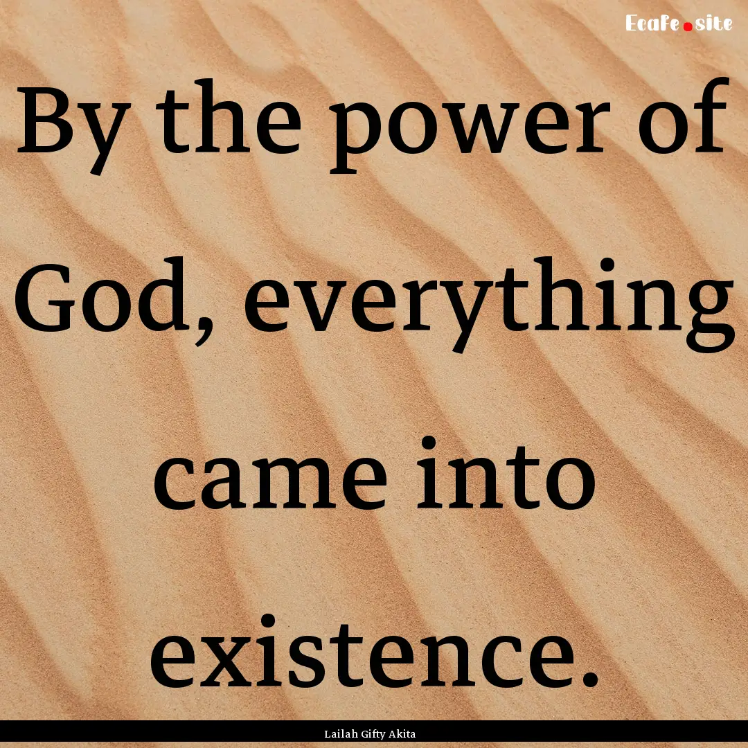 By the power of God, everything came into.... : Quote by Lailah Gifty Akita