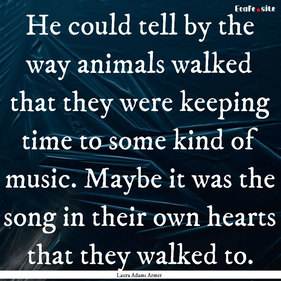 He could tell by the way animals walked that.... : Quote by Laura Adams Armer