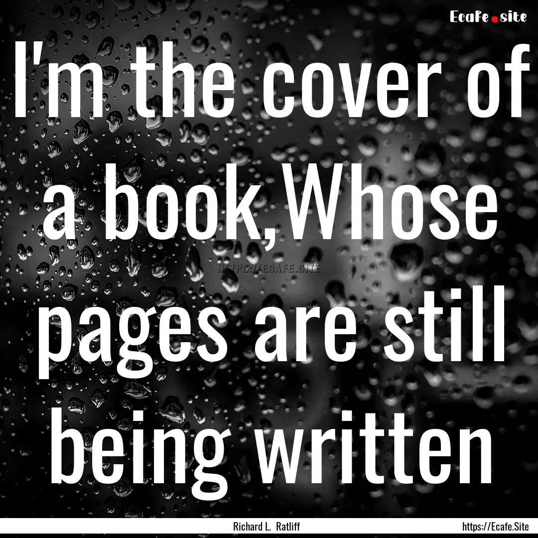 I'm the cover of a book,Whose pages are still.... : Quote by Richard L. Ratliff