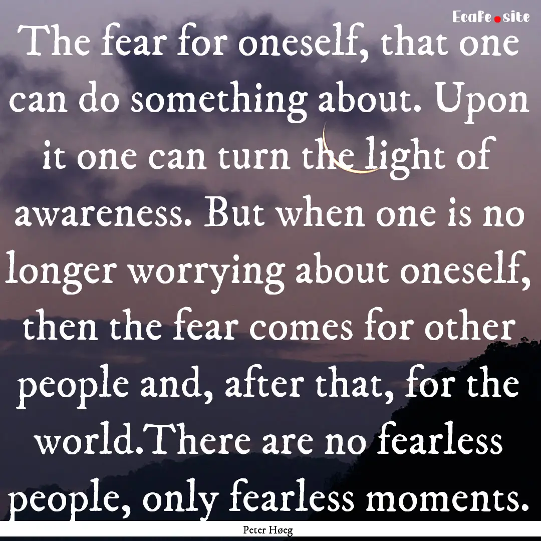 The fear for oneself, that one can do something.... : Quote by Peter Høeg