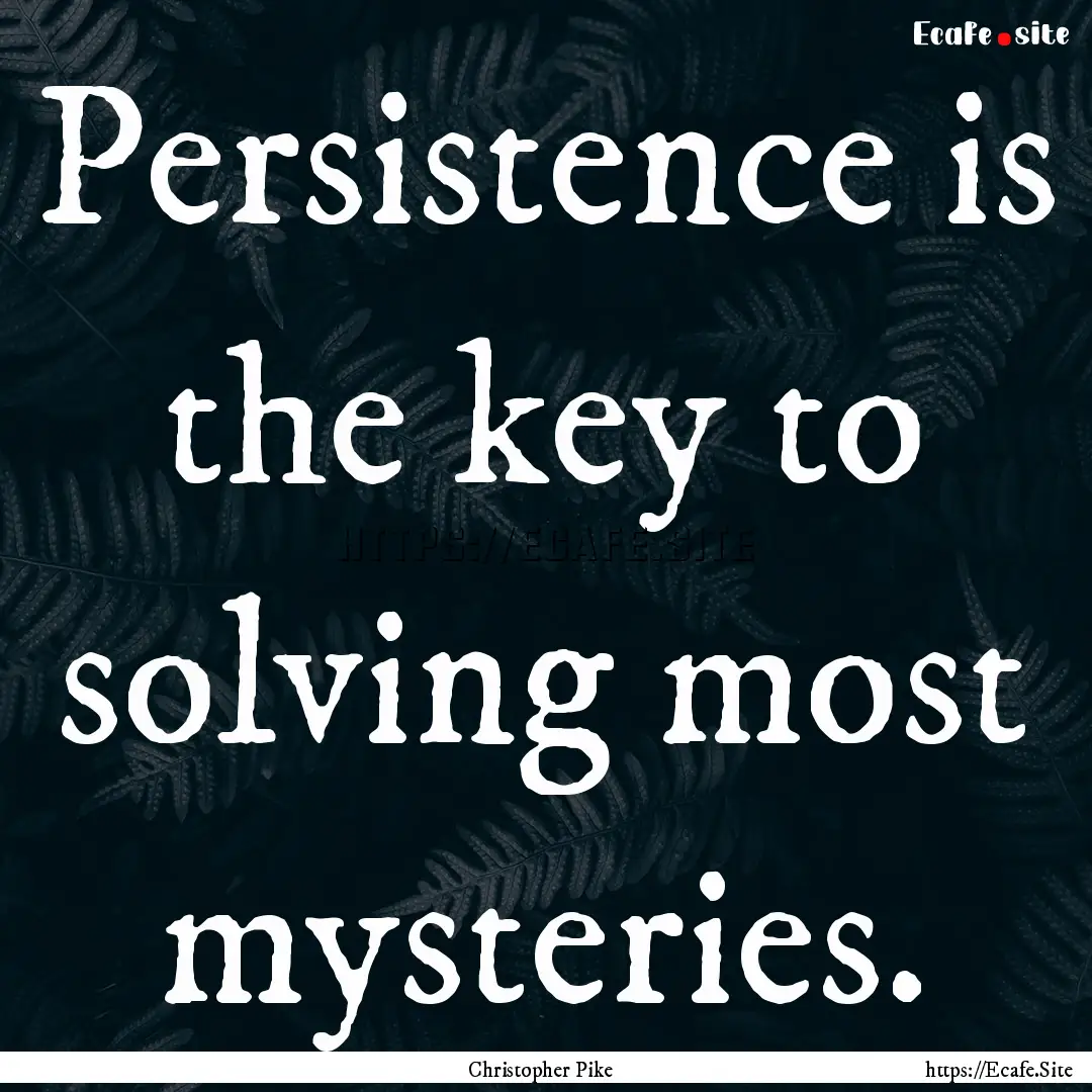 Persistence is the key to solving most mysteries..... : Quote by Christopher Pike