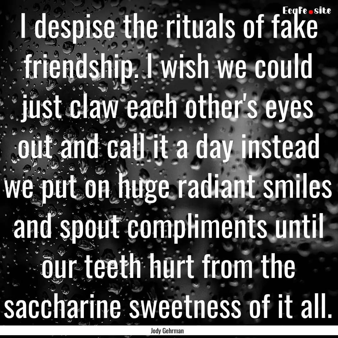 I despise the rituals of fake friendship..... : Quote by Jody Gehrman