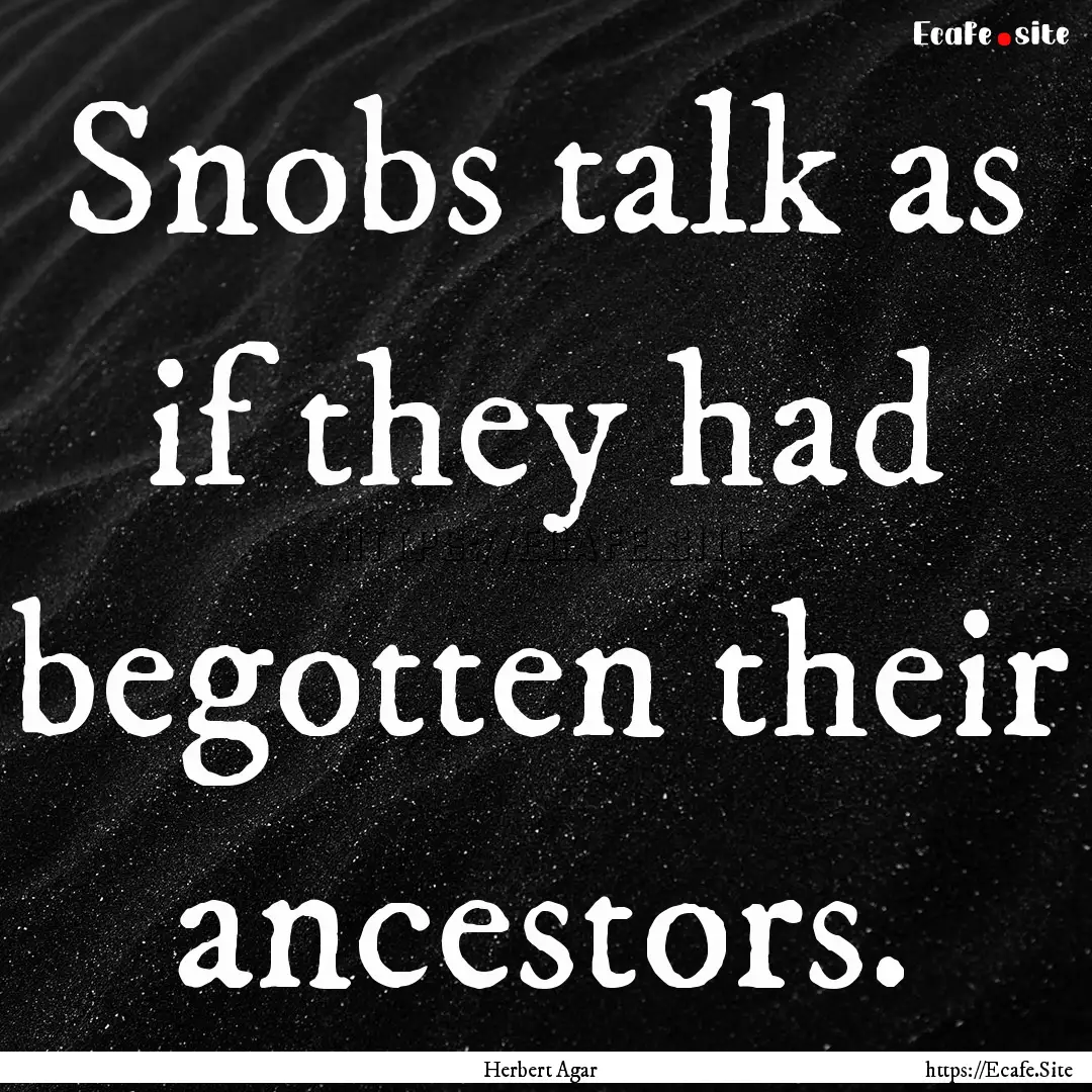 Snobs talk as if they had begotten their.... : Quote by Herbert Agar