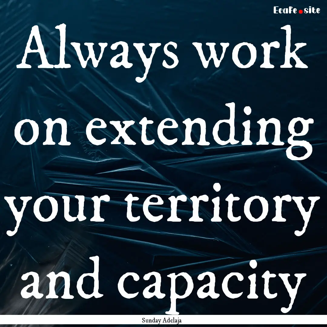 Always work on extending your territory and.... : Quote by Sunday Adelaja