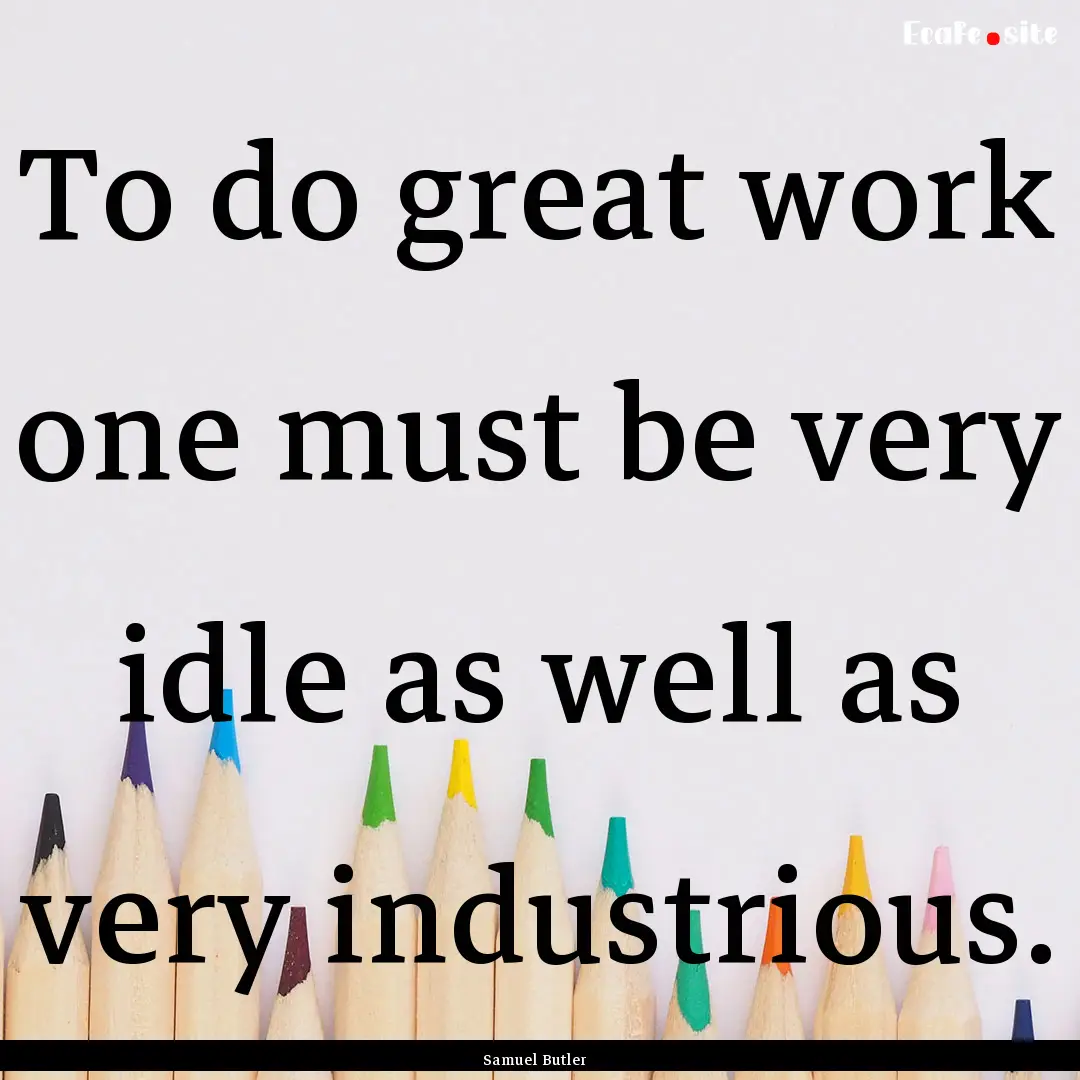 To do great work one must be very idle as.... : Quote by Samuel Butler