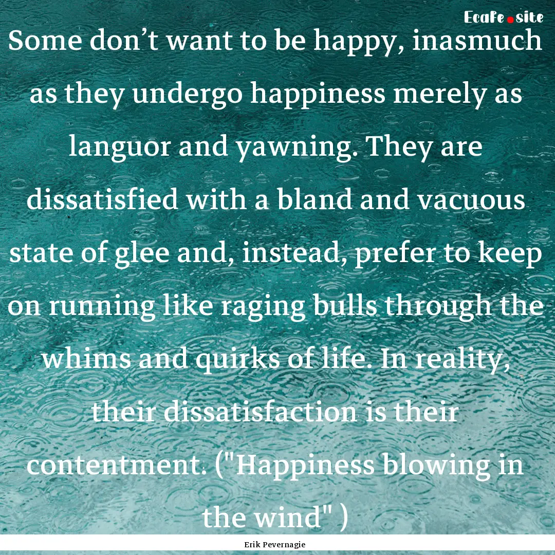 Some don’t want to be happy, inasmuch as.... : Quote by Erik Pevernagie