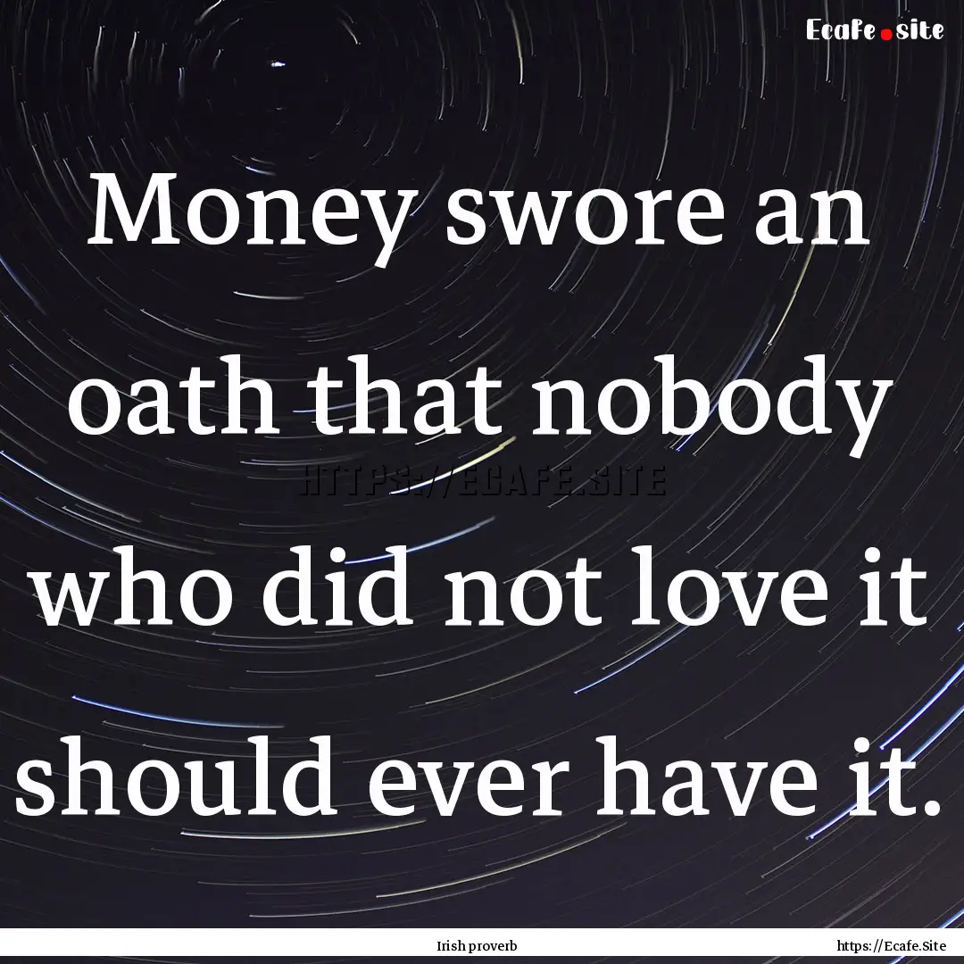 Money swore an oath that nobody who did not.... : Quote by Irish proverb