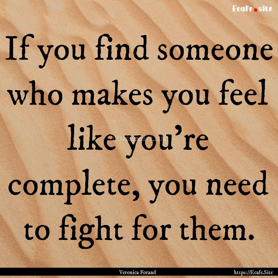 If you find someone who makes you feel like.... : Quote by Veronica Forand