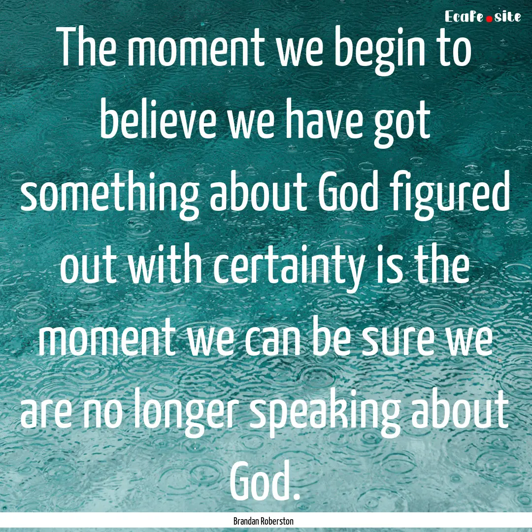 The moment we begin to believe we have got.... : Quote by Brandan Roberston