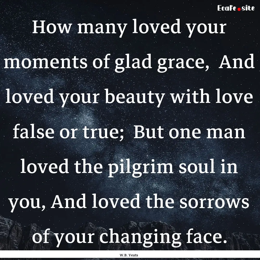 How many loved your moments of glad grace,.... : Quote by W.B. Yeats