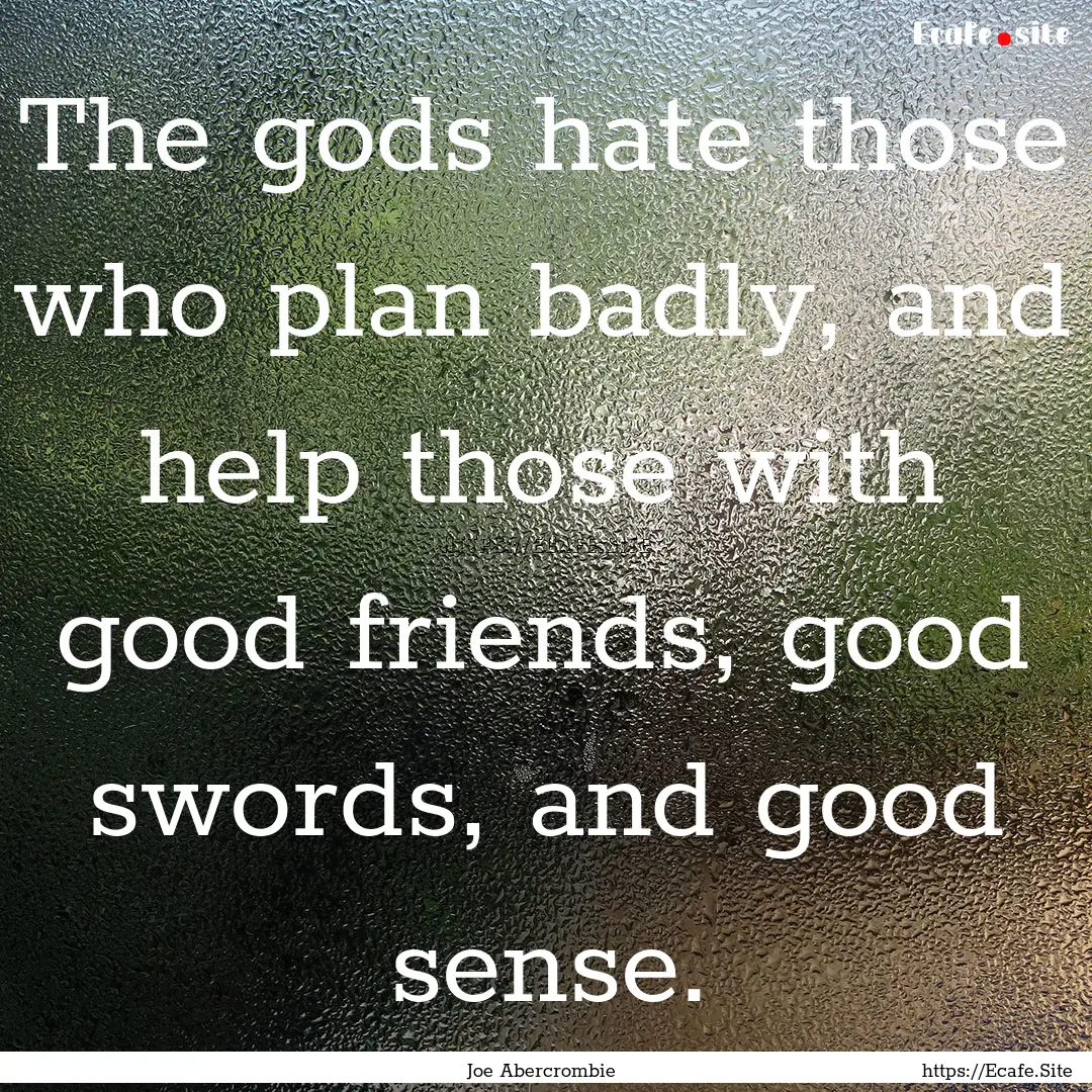 The gods hate those who plan badly, and help.... : Quote by Joe Abercrombie