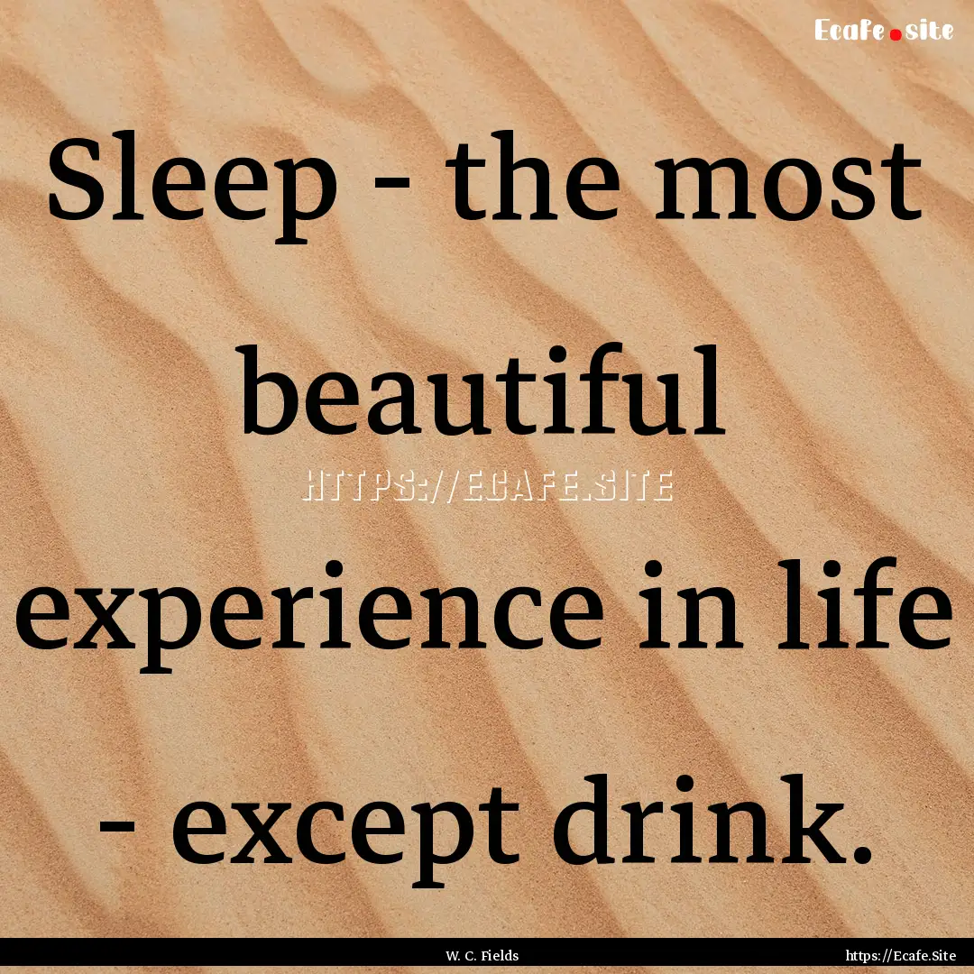 Sleep - the most beautiful experience in.... : Quote by W. C. Fields