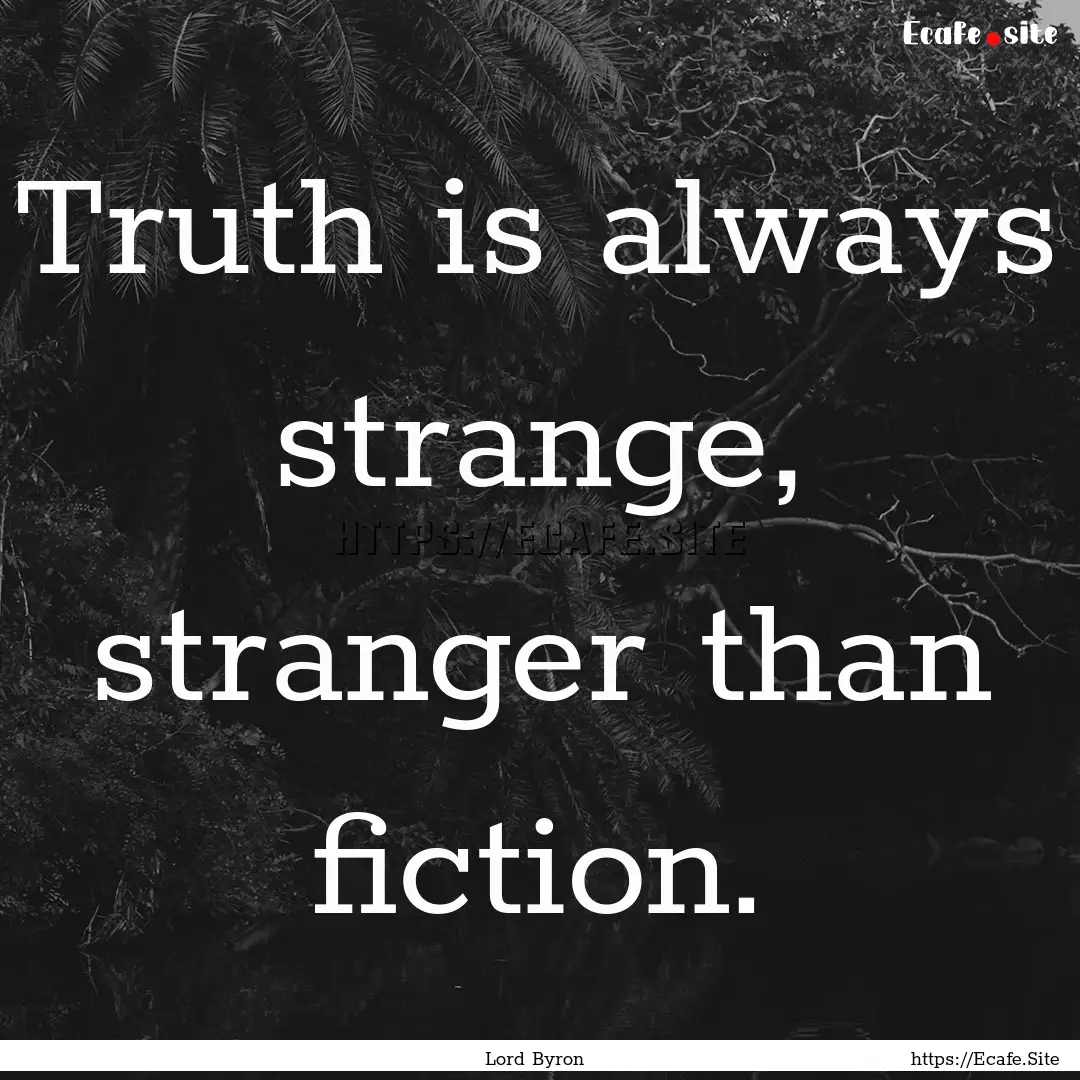 Truth is always strange, stranger than fiction..... : Quote by Lord Byron