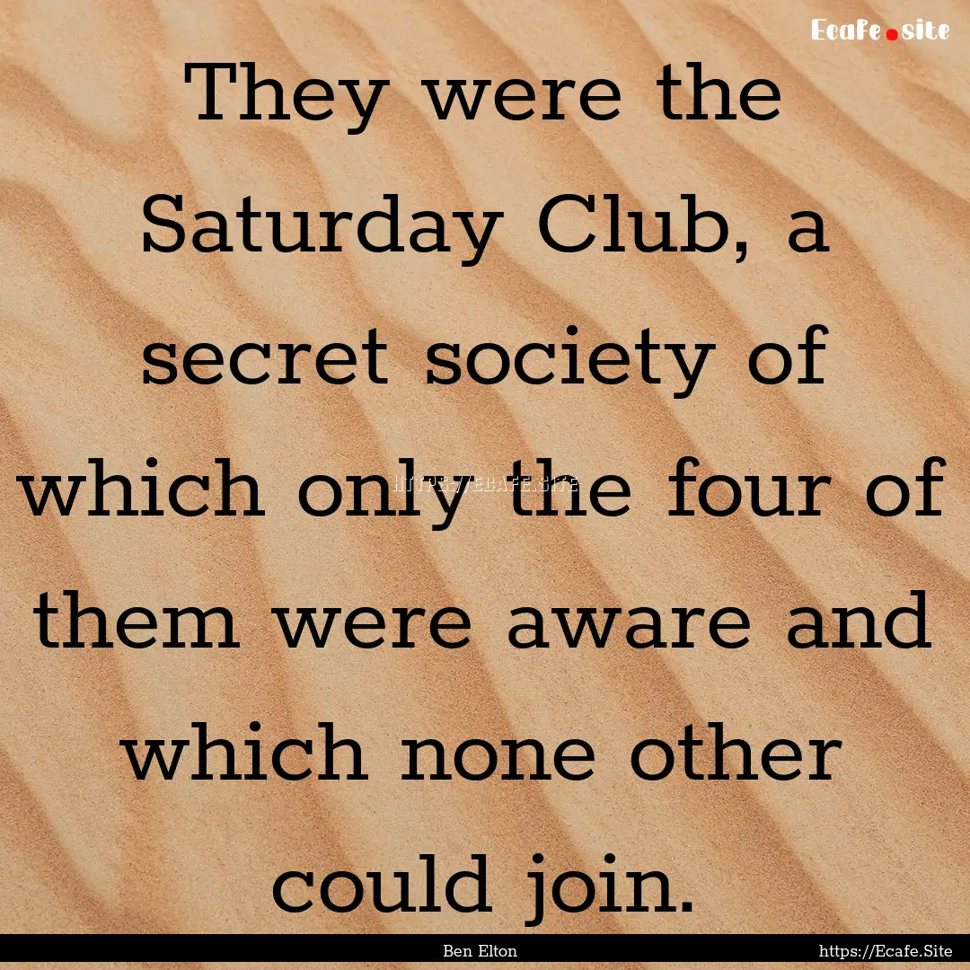 They were the Saturday Club, a secret society.... : Quote by Ben Elton