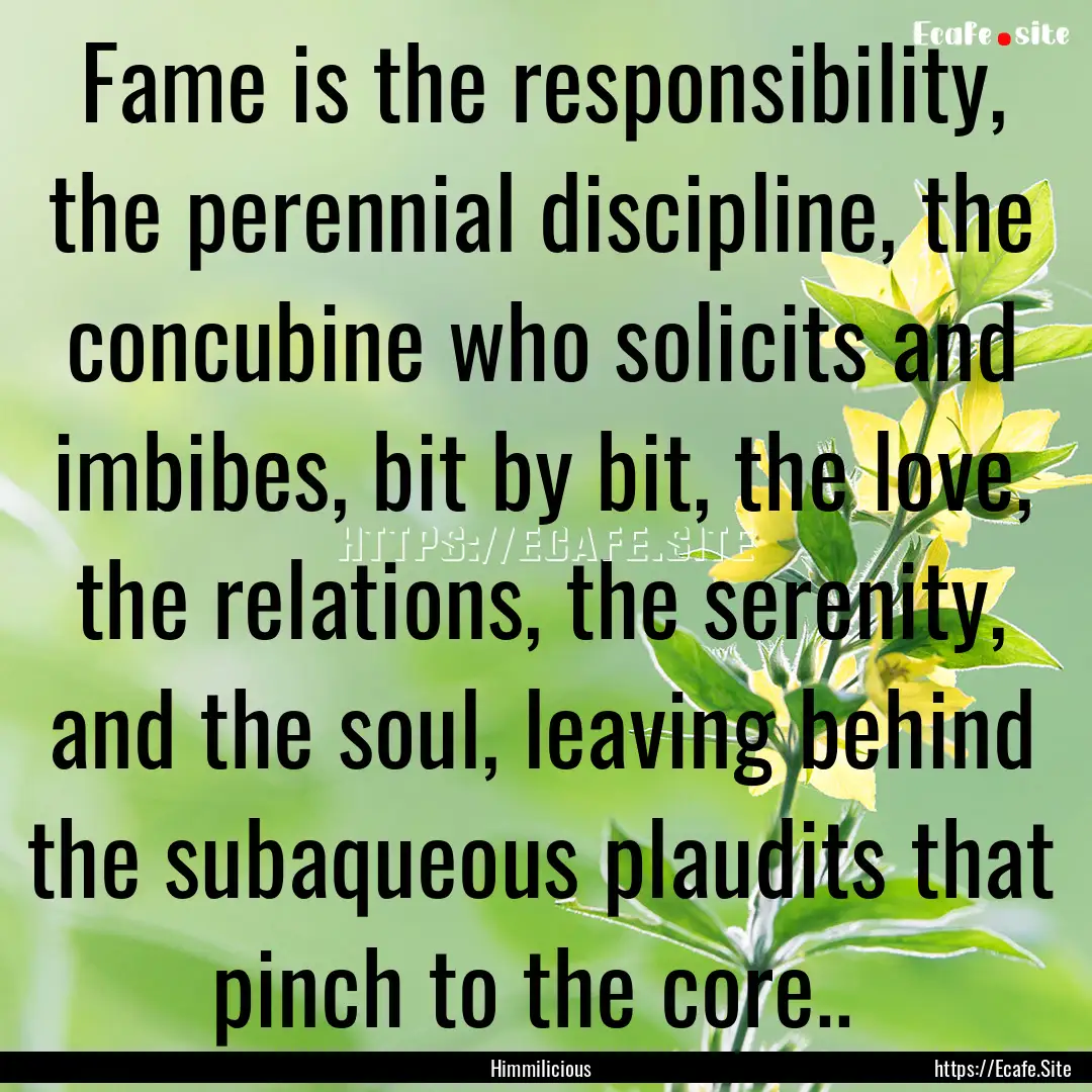 Fame is the responsibility, the perennial.... : Quote by Himmilicious