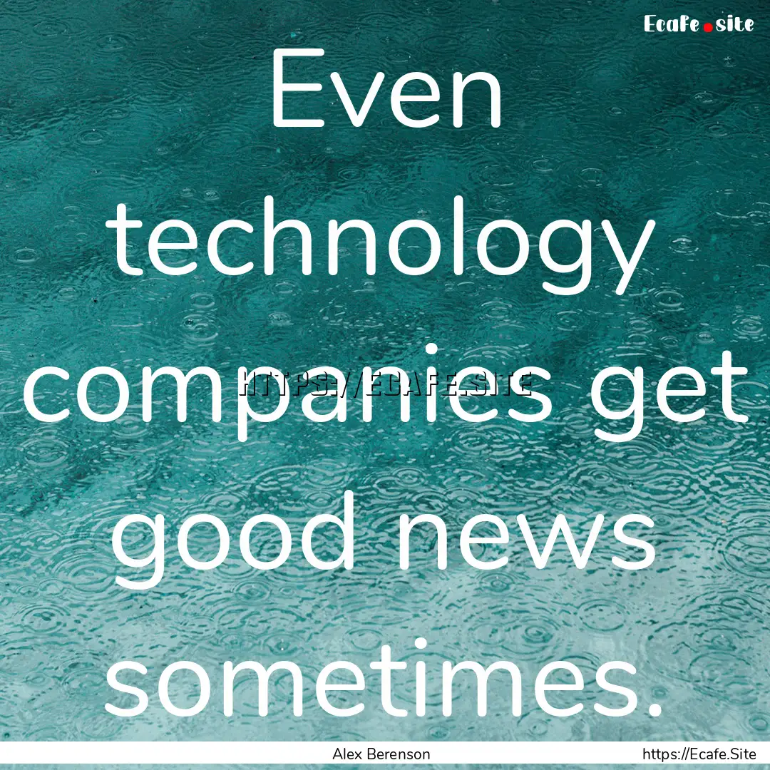 Even technology companies get good news sometimes..... : Quote by Alex Berenson