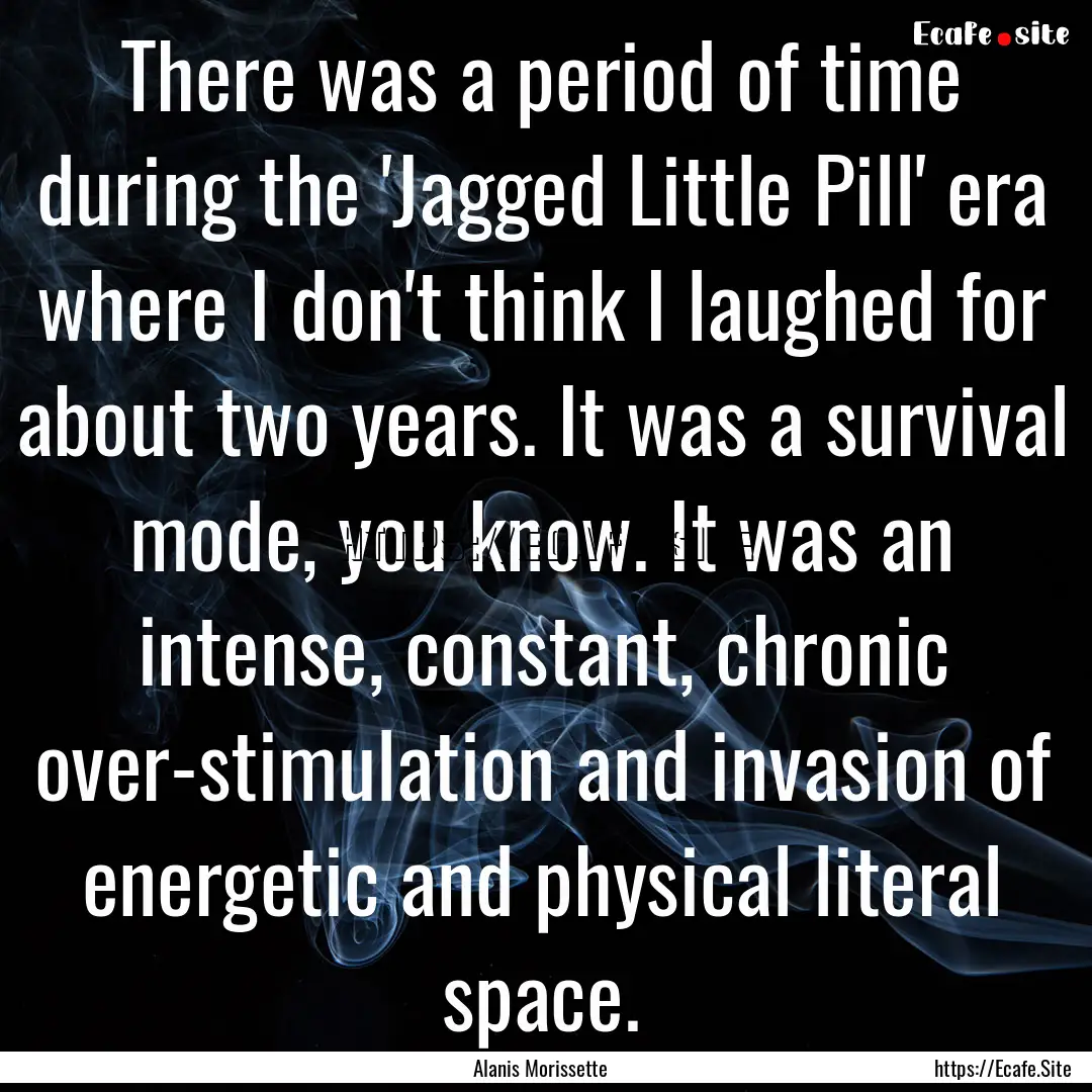 There was a period of time during the 'Jagged.... : Quote by Alanis Morissette