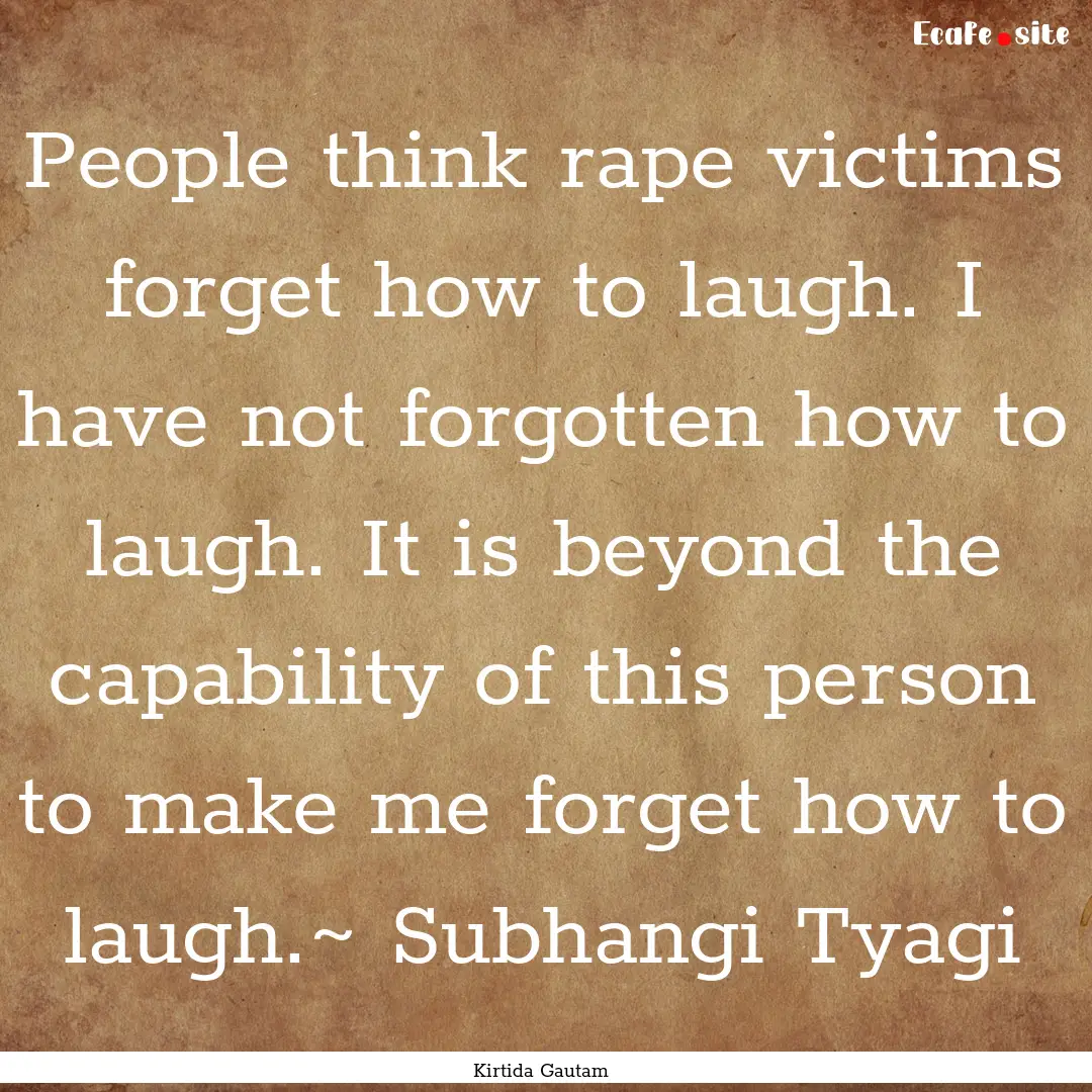 People think rape victims forget how to laugh..... : Quote by Kirtida Gautam