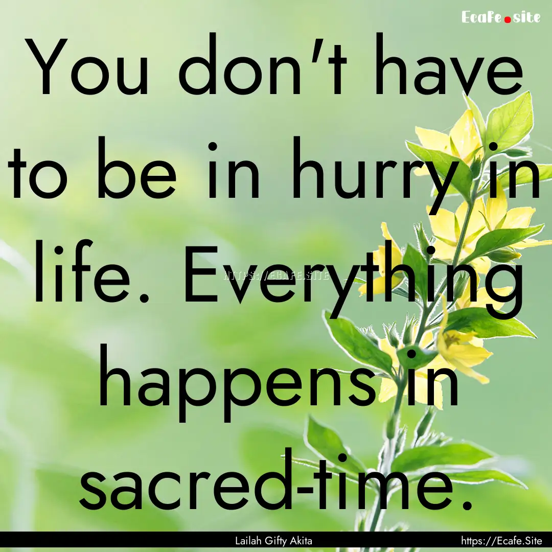 You don't have to be in hurry in life. Everything.... : Quote by Lailah Gifty Akita