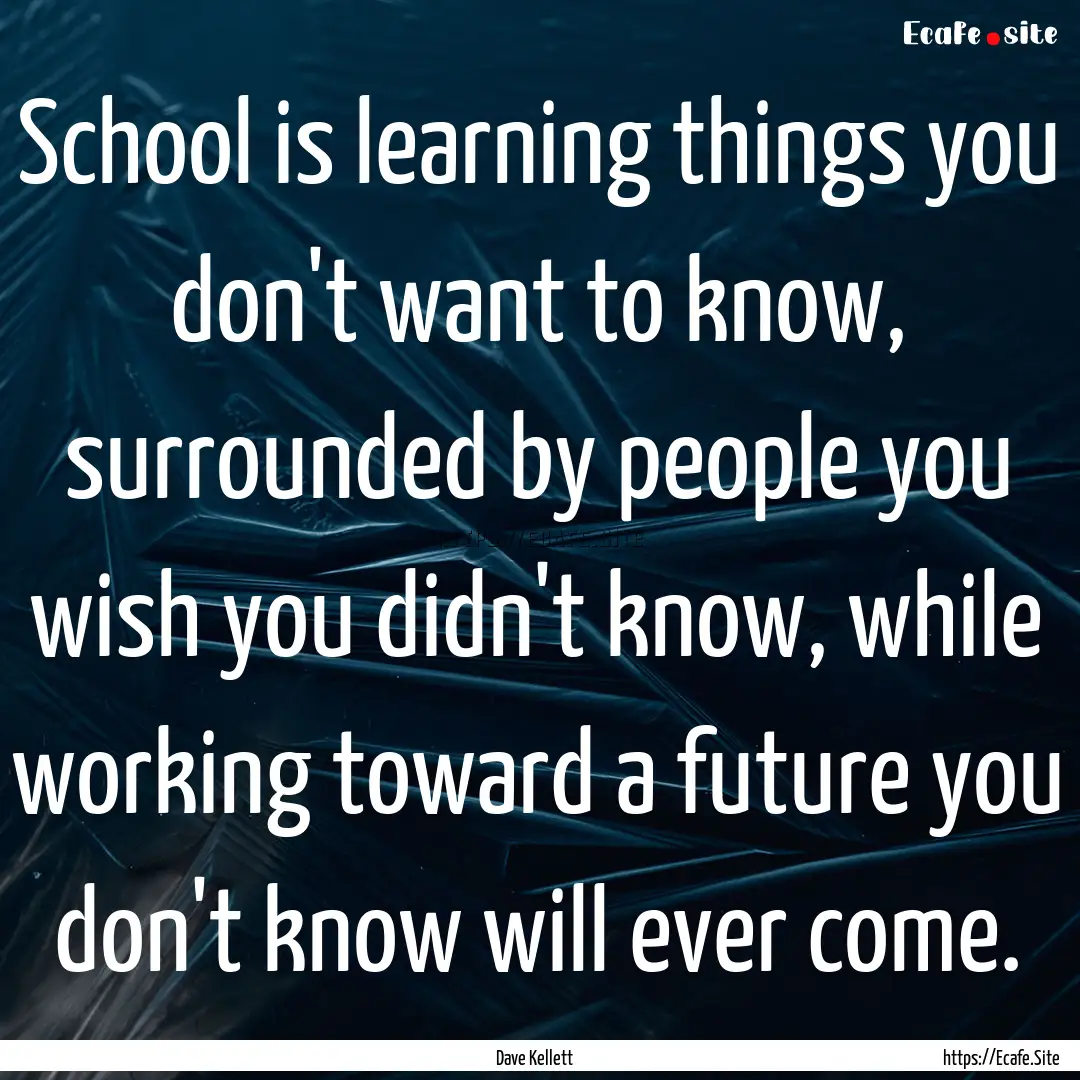 School is learning things you don't want.... : Quote by Dave Kellett