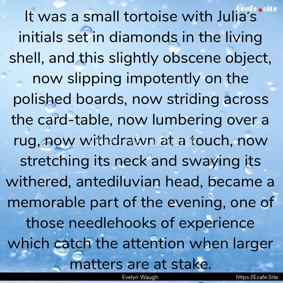 It was a small tortoise with Julia’s initials.... : Quote by Evelyn Waugh