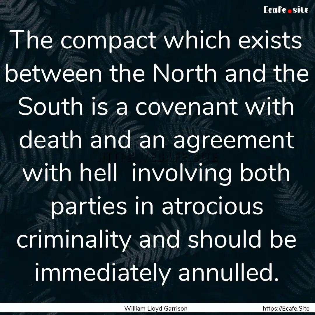 The compact which exists between the North.... : Quote by William Lloyd Garrison