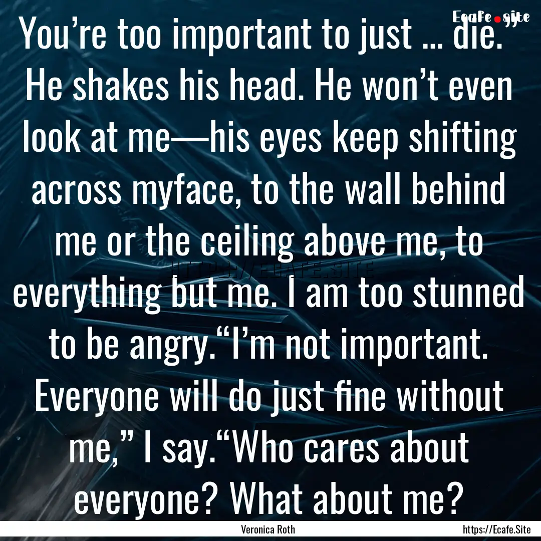 You’re too important to just … die.”.... : Quote by Veronica Roth