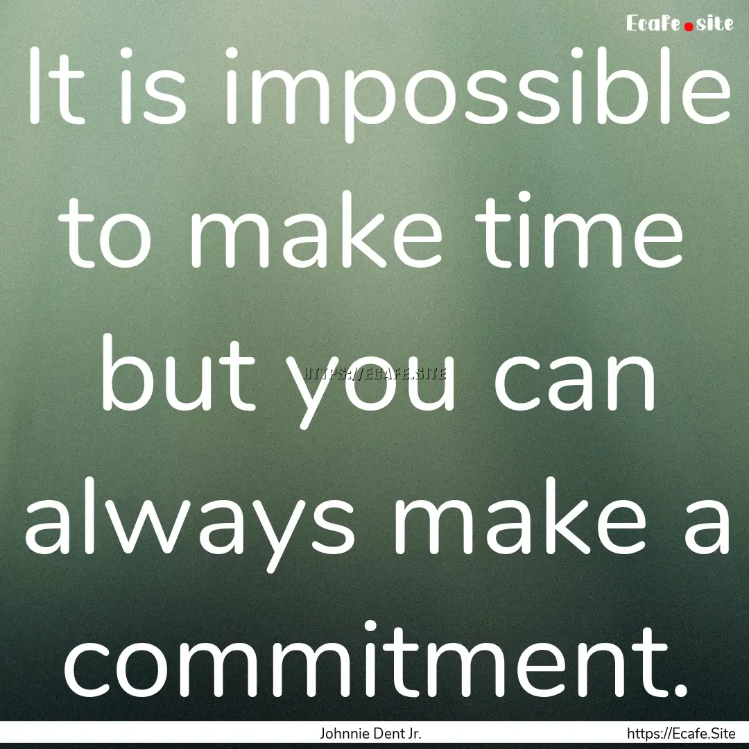 It is impossible to make time but you can.... : Quote by Johnnie Dent Jr.