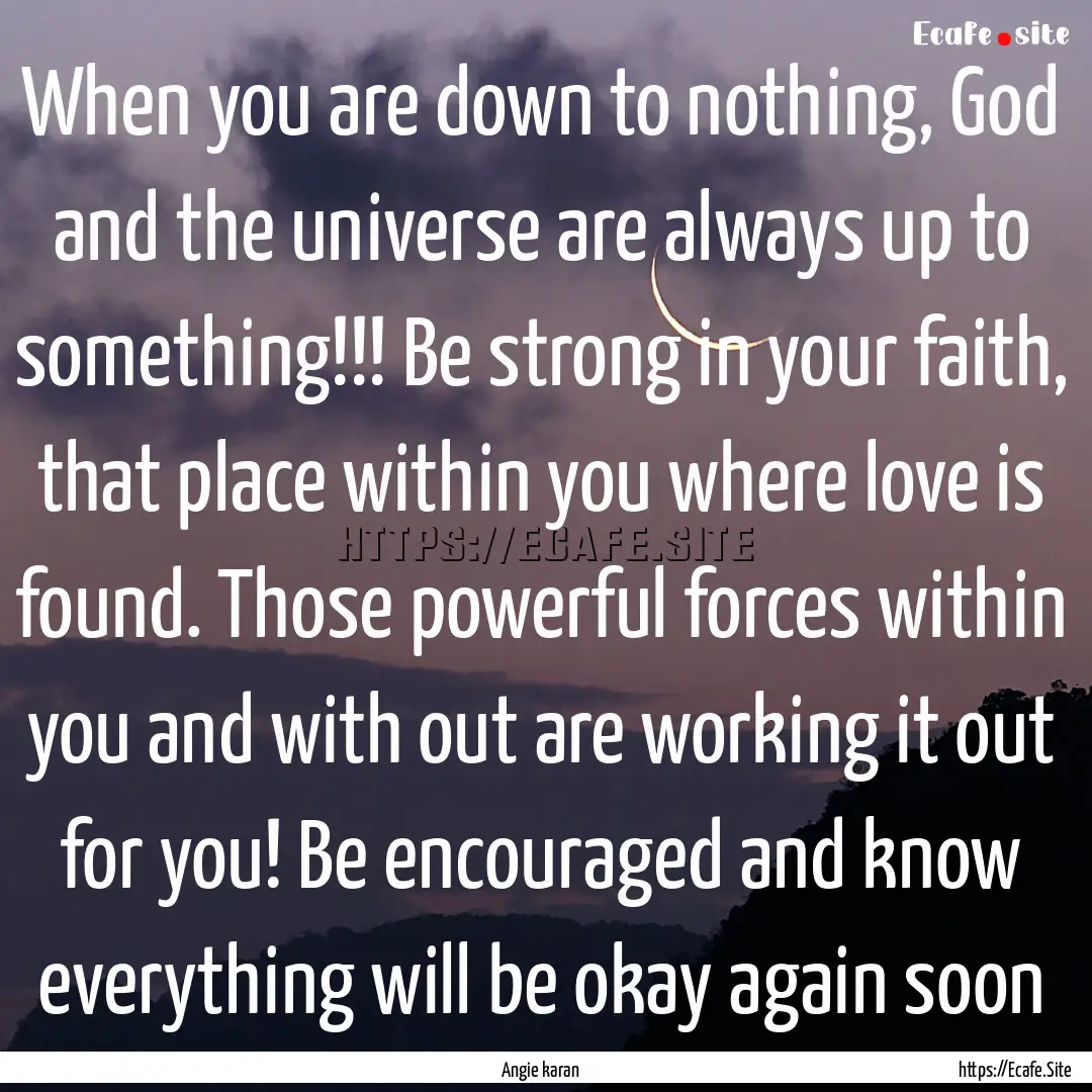 When you are down to nothing, God and the.... : Quote by Angie karan