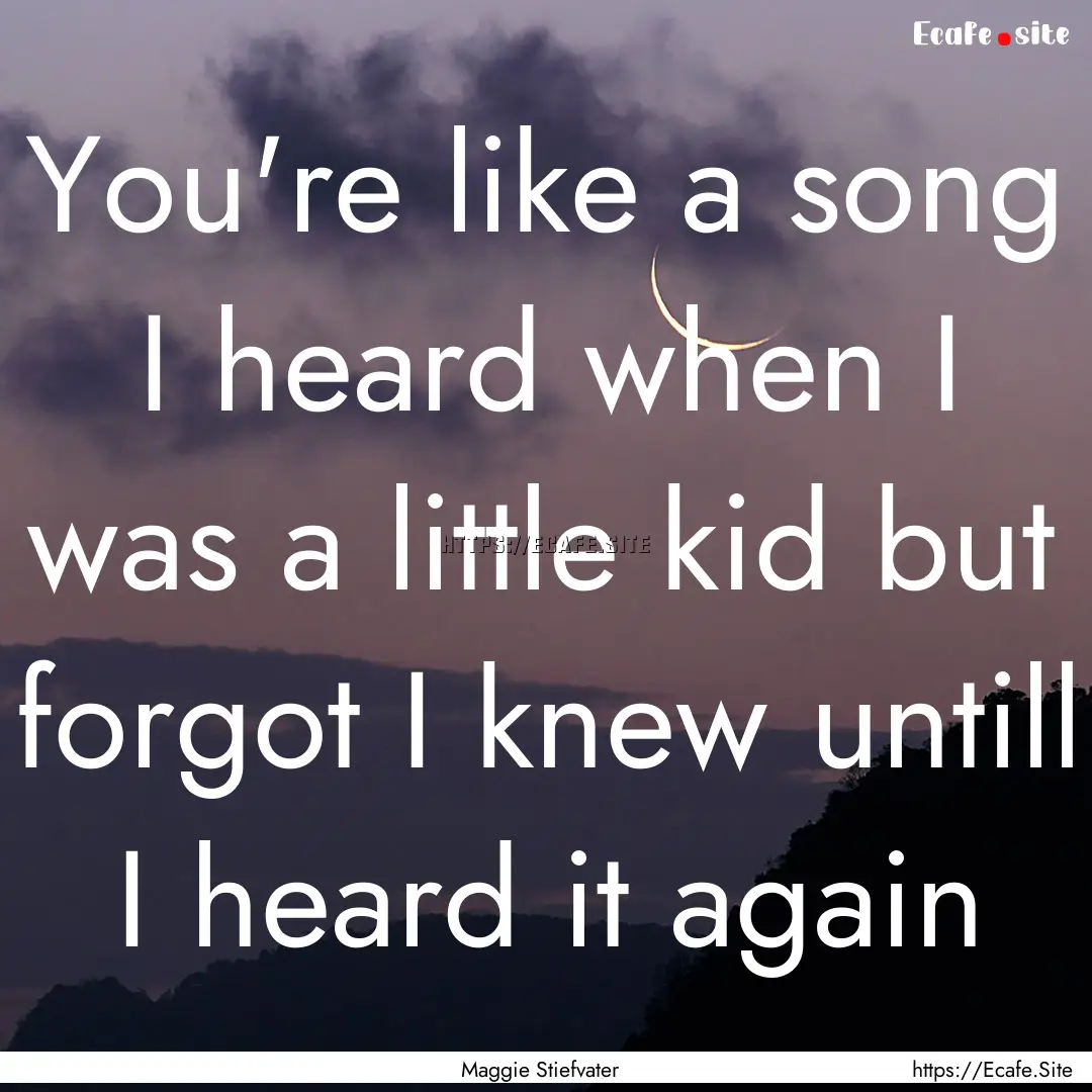 You're like a song I heard when I was a little.... : Quote by Maggie Stiefvater